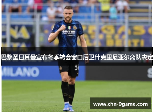 巴黎圣日耳曼宣布冬季转会窗口后卫什克里尼亚尔离队决定